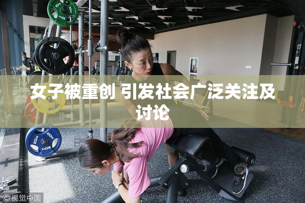 女子被重创 引发社会广泛关注及讨论