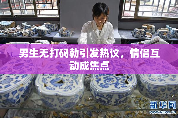 男生无打码勃引发热议，情侣互动成焦点