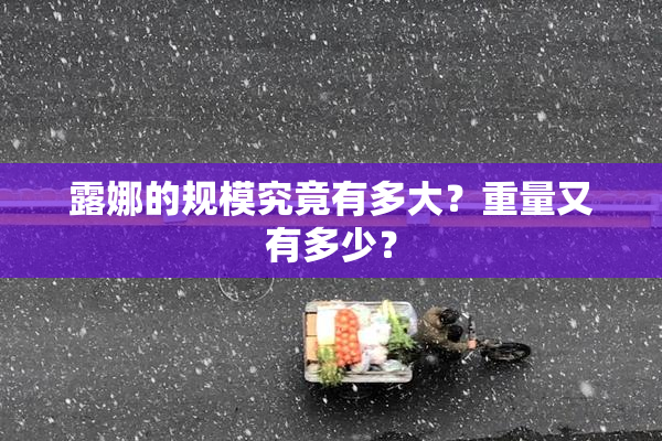 露娜的规模究竟有多大？重量又有多少？