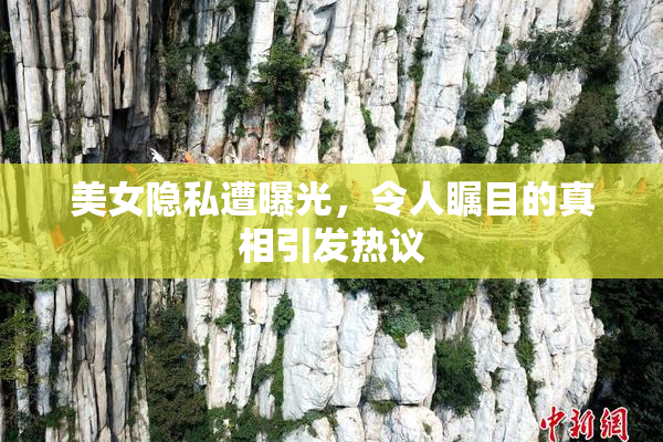 美女隐私遭曝光，令人瞩目的真相引发热议