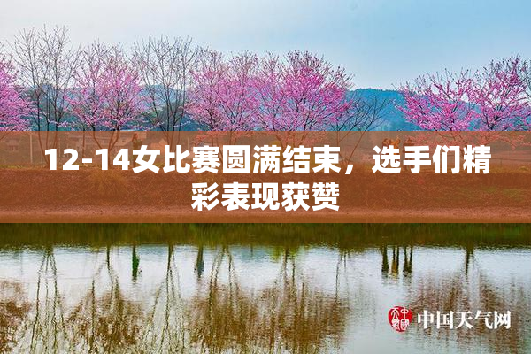 12-14女比赛圆满结束，选手们精彩表现获赞