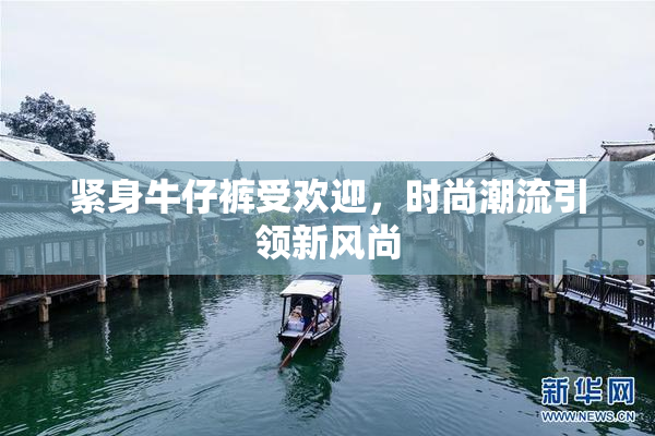 紧身牛仔裤受欢迎，时尚潮流引领新风尚