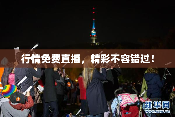 行情免费直播，精彩不容错过！