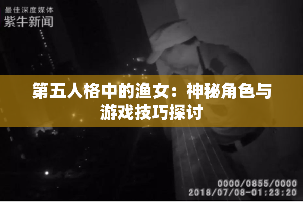 第五人格中的渔女：神秘角色与游戏技巧探讨