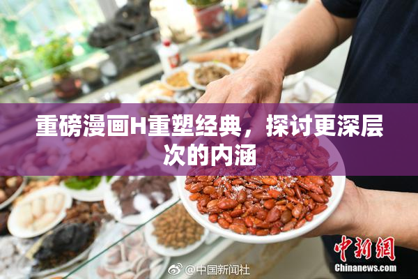 重磅漫画H重塑经典，探讨更深层次的内涵