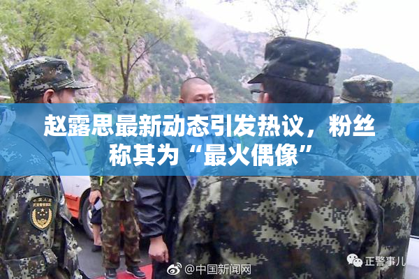 赵露思最新动态引发热议，粉丝称其为“最火偶像”
