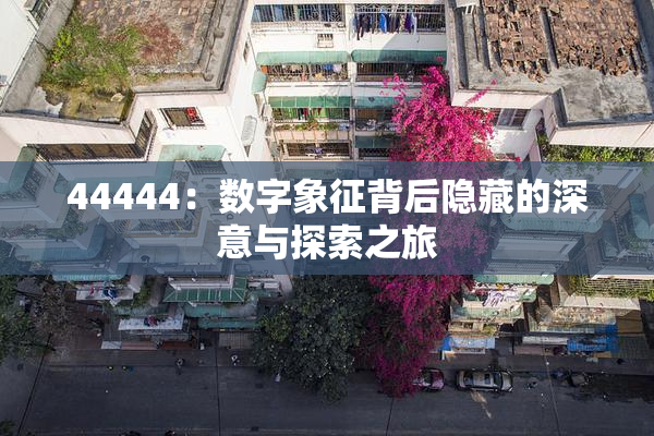 44444：数字象征背后隐藏的深意与探索之旅