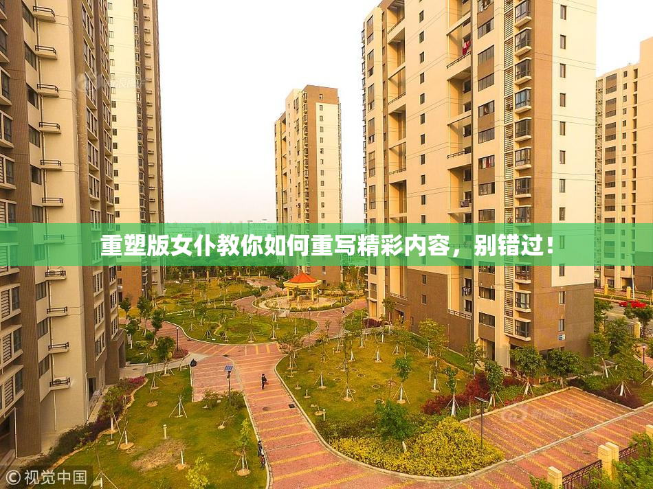 重塑版女仆教你如何重写精彩内容，别错过！