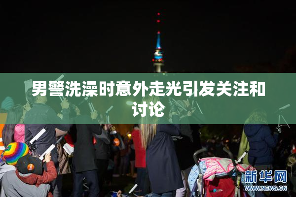 男警洗澡时意外走光引发关注和讨论