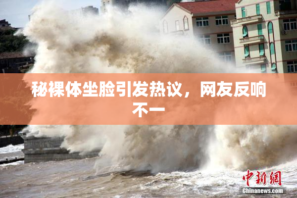 秘裸体坐脸引发热议，网友反响不一