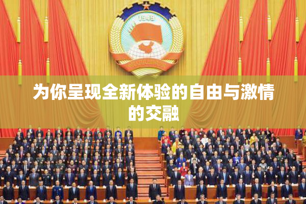 为你呈现全新体验的自由与激情的交融