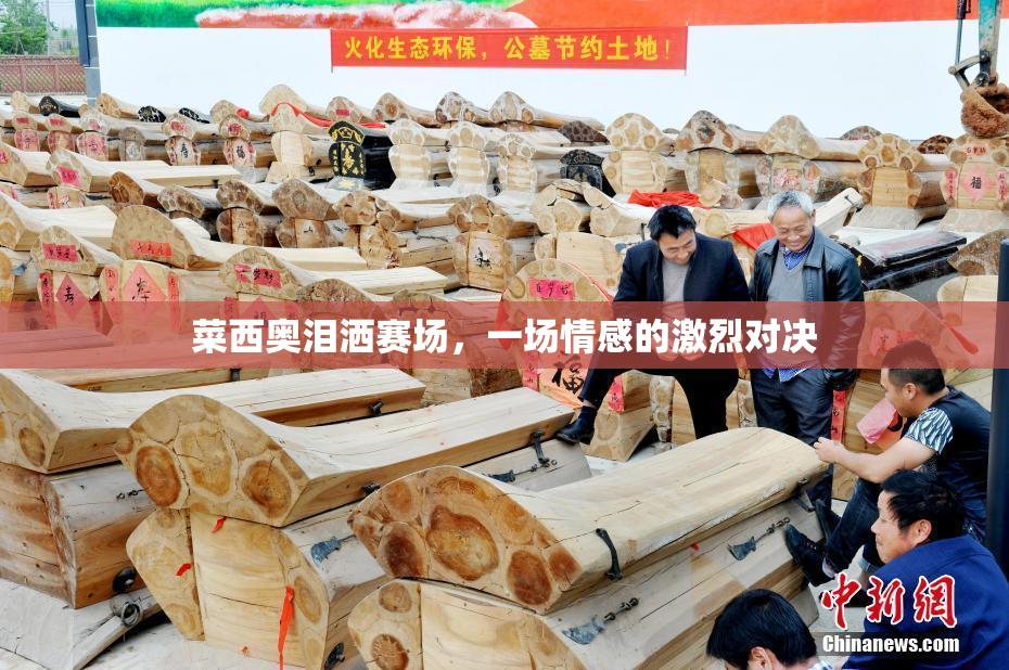 菜西奥泪洒赛场，一场情感的激烈对决