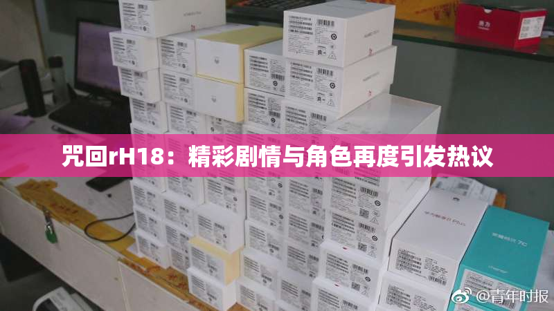 咒回rH18：精彩剧情与角色再度引发热议