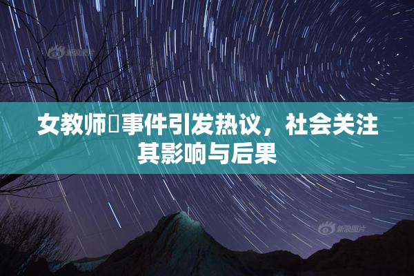 女教师婬事件引发热议，社会关注其影响与后果
