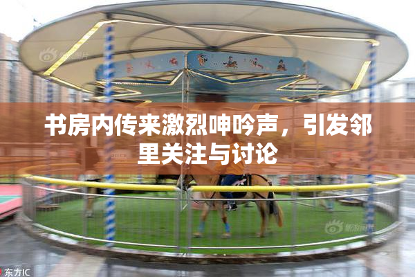 书房内传来激烈呻吟声，引发邻里关注与讨论