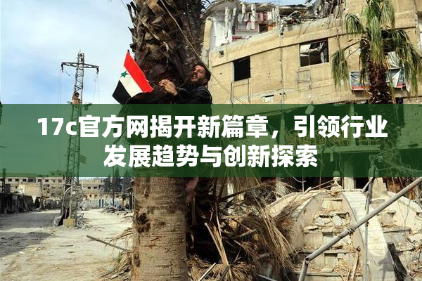 17c官方网揭开新篇章，引领行业发展趋势与创新探索