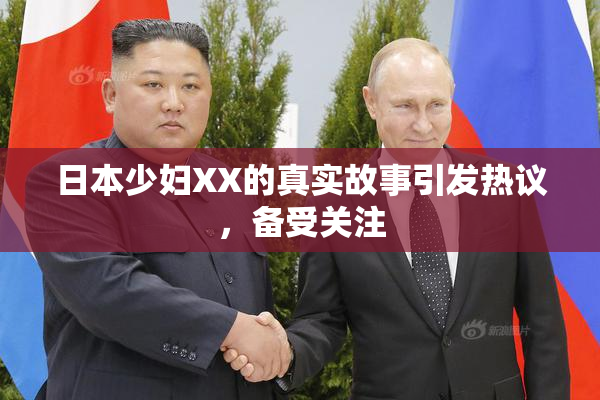 日本少妇XX的真实故事引发热议，备受关注