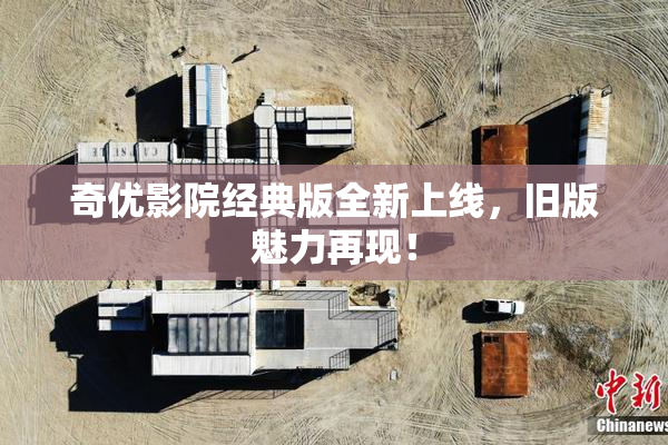 奇优影院经典版全新上线，旧版魅力再现！