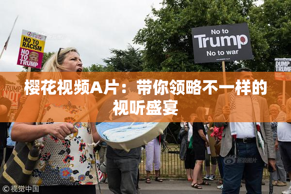 樱花视频A片：带你领略不一样的视听盛宴