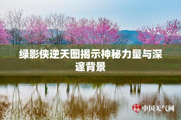 绿影侠逆天图揭示神秘力量与深邃背景