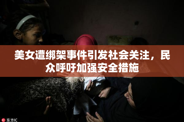 美女遭绑架事件引发社会关注，民众呼吁加强安全措施