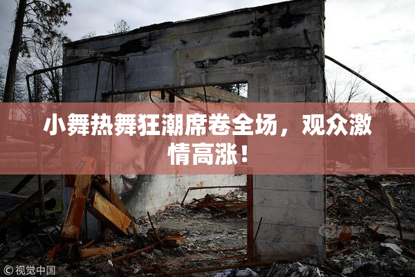 小舞热舞狂潮席卷全场，观众激情高涨！