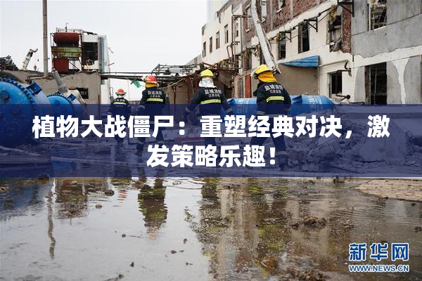 植物大战僵尸：重塑经典对决，激发策略乐趣！