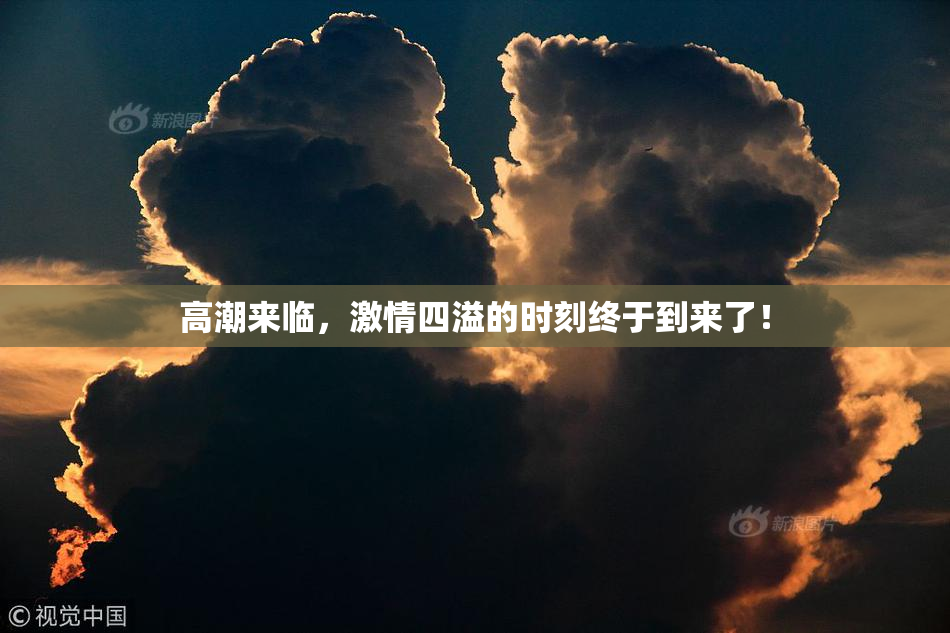 高潮来临，激情四溢的时刻终于到来了！
