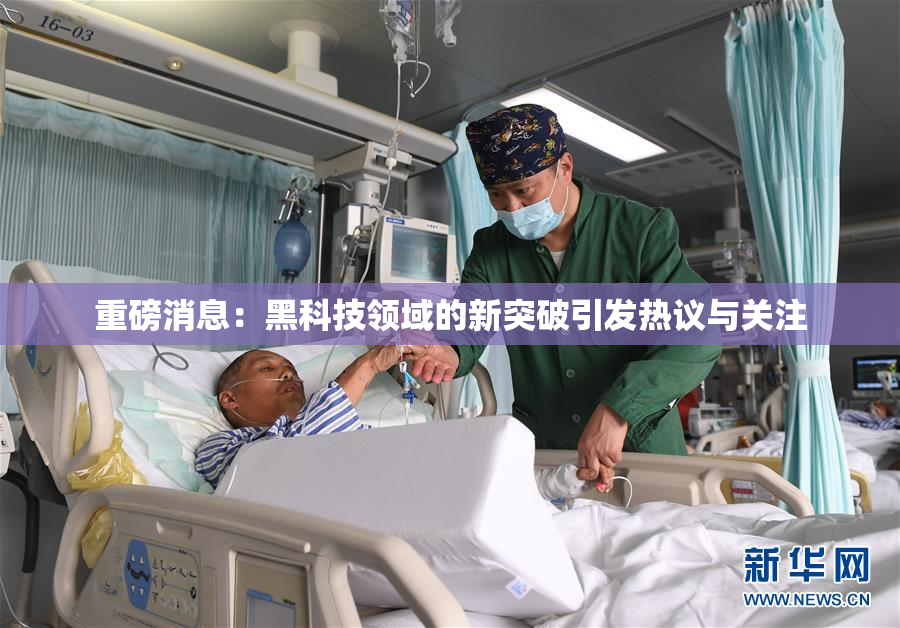 重磅消息：黑科技领域的新突破引发热议与关注