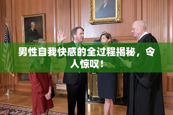 男性自我快感的全过程揭秘，令人惊叹！