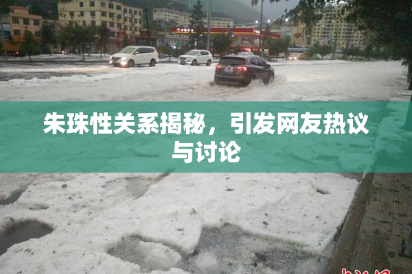 朱珠性关系揭秘，引发网友热议与讨论