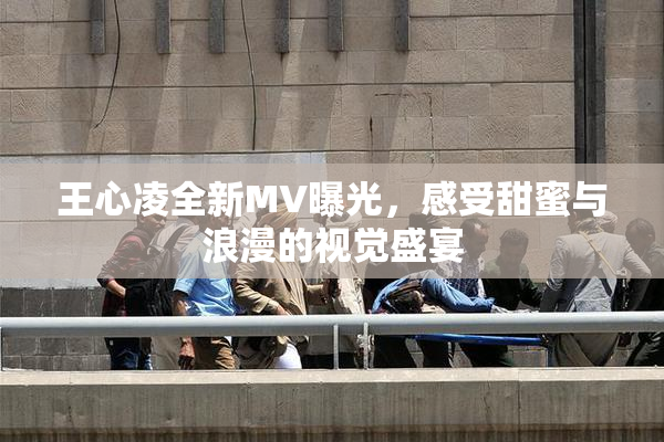 王心凌全新MV曝光，感受甜蜜与浪漫的视觉盛宴
