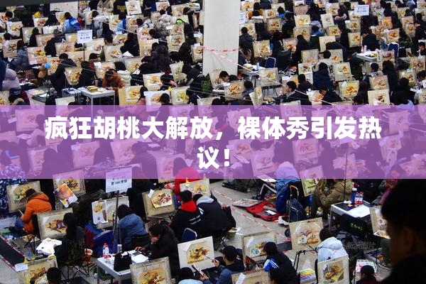 疯狂胡桃大解放，裸体秀引发热议！
