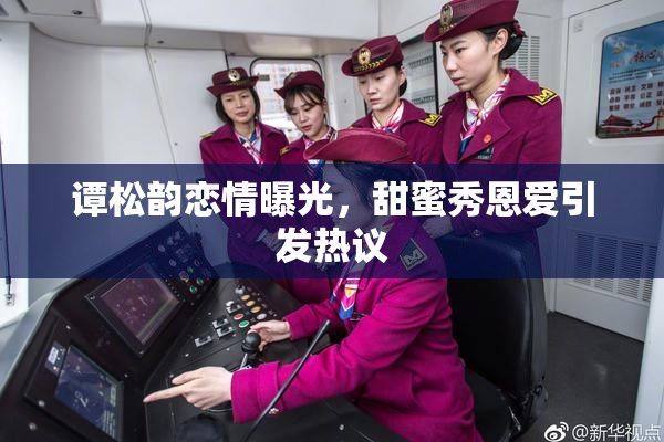 谭松韵恋情曝光，甜蜜秀恩爱引发热议