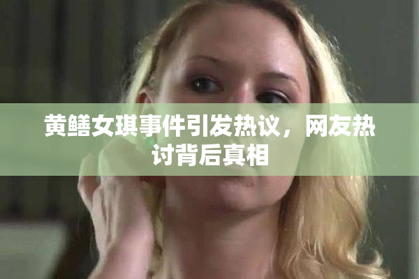 黄鳝女琪事件引发热议，网友热讨背后真相