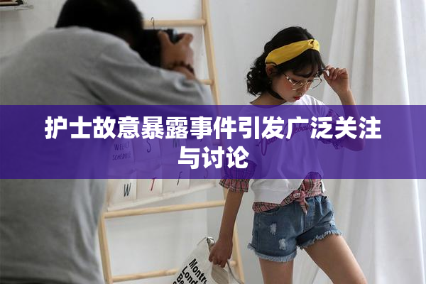 护士故意暴露事件引发广泛关注与讨论