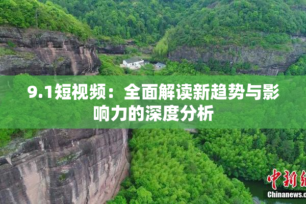 9.1短视频：全面解读新趋势与影响力的深度分析