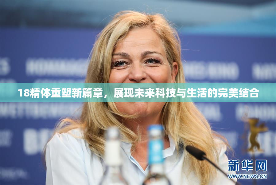 18精体重塑新篇章，展现未来科技与生活的完美结合