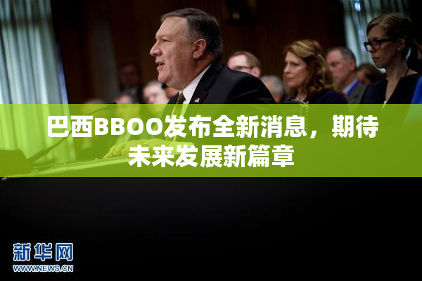 巴西BBOO发布全新消息，期待未来发展新篇章