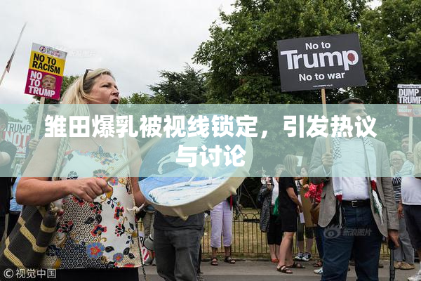 雏田爆乳被视线锁定，引发热议与讨论