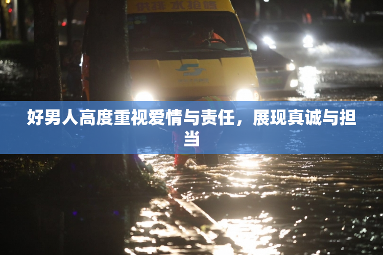 好男人高度重视爱情与责任，展现真诚与担当