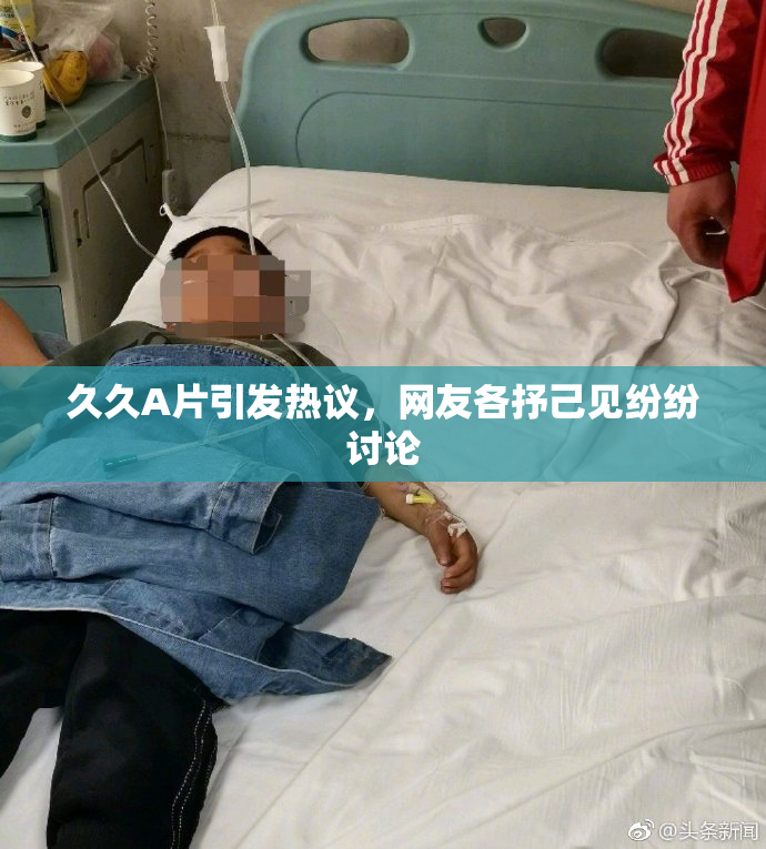 久久A片引发热议，网友各抒己见纷纷讨论