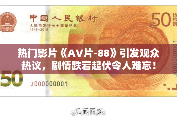 热门影片《AV片-88》引发观众热议，剧情跌宕起伏令人难忘！