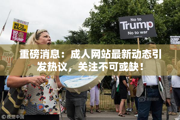重磅消息：成人网站最新动态引发热议，关注不可或缺！