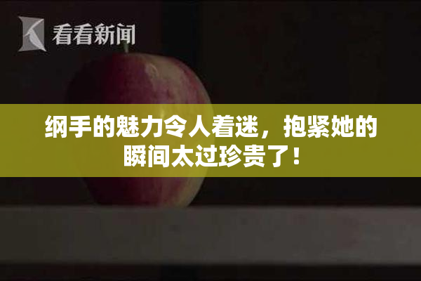 纲手的魅力令人着迷，抱紧她的瞬间太过珍贵了！