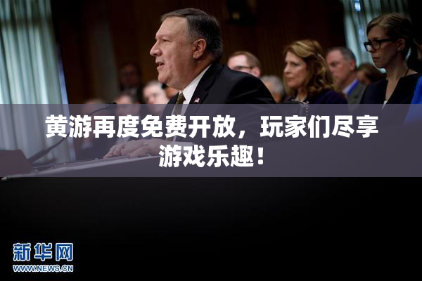 黄游再度免费开放，玩家们尽享游戏乐趣！