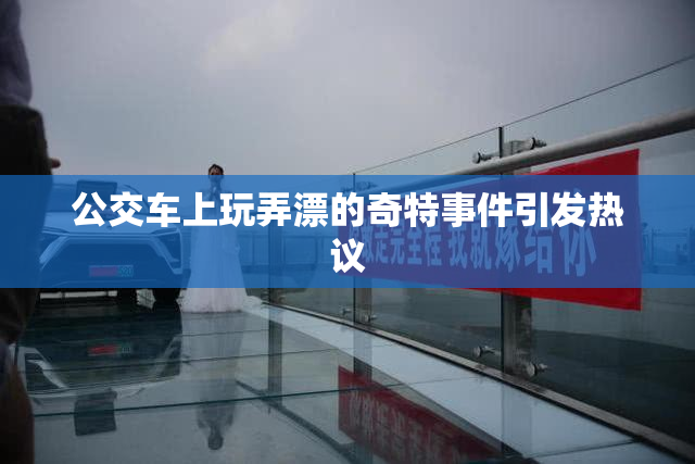 公交车上玩弄漂的奇特事件引发热议