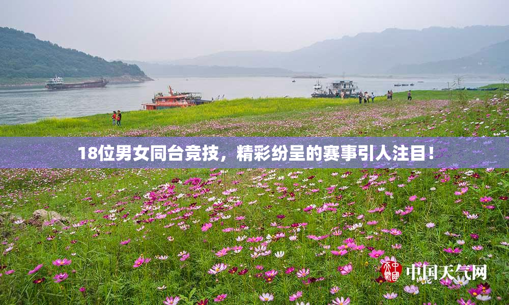18位男女同台竞技，精彩纷呈的赛事引人注目！
