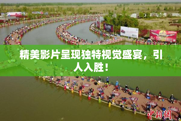 精美影片呈现独特视觉盛宴，引人入胜！