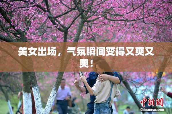 美女出场，气氛瞬间变得又爽又爽！